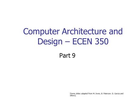 Computer Architecture and Design – ECEN 350 Part 9 [Some slides adapted from M. Irwin, D. Paterson. D. Garcia and others]