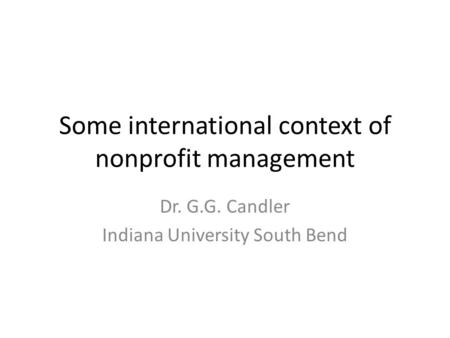 Some international context of nonprofit management Dr. G.G. Candler Indiana University South Bend.