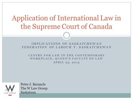 IMPLICATIONS OF SASKATCHEWAN FEDERATION OF LABOUR V. SASKATCHEWAN CENTRE FOR LAW IN THE CONTEMPORARY WORKPLACE, QUEEN’S FACULTY OF LAW APRIL 25, 2015 Application.