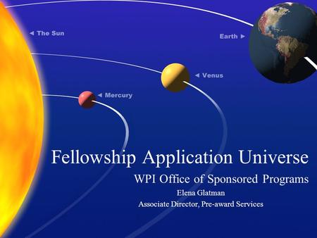 Fellowship Application Universe WPI Office of Sponsored Programs Elena Glatman Associate Director, Pre-award Services.