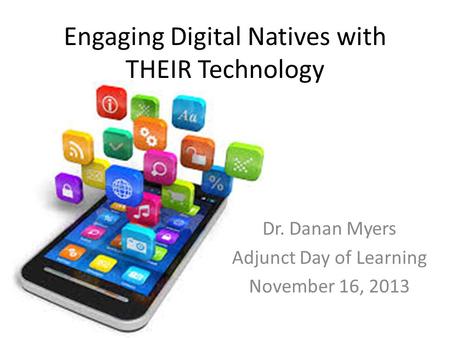 Engaging Digital Natives with THEIR Technology Dr. Danan Myers Adjunct Day of Learning November 16, 2013.