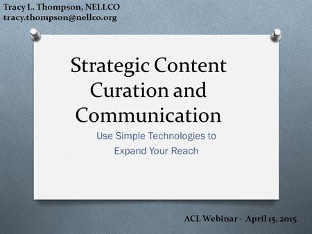 Strategic Content Curation and Communication Use Simple Technologies to Expand Your Reach Tracy L. Thompson, NELLCO ACL Webinar.