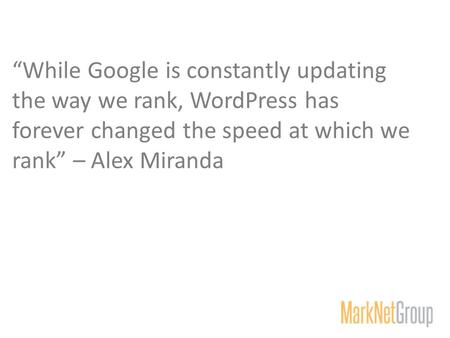 “While Google is constantly updating the way we rank, WordPress has forever changed the speed at which we rank” – Alex Miranda.