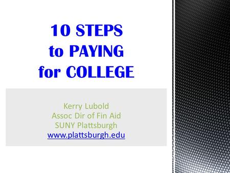 Kerry Lubold Assoc Dir of Fin Aid SUNY Plattsburgh www.plattsburgh.edu 10 STEPS to PAYING for COLLEGE.