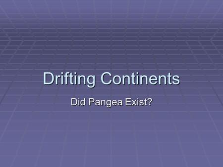 Drifting Continents Did Pangea Exist?. The Theory of Continental Drift  A German scientist named Alfred Wegener formed the hypothesis that the continents.
