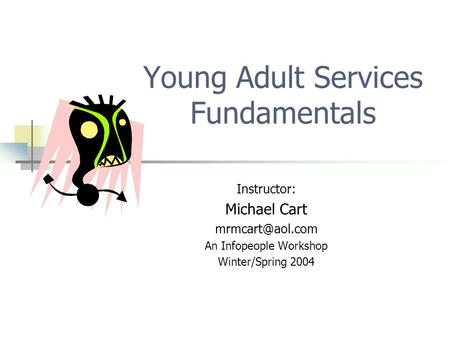 Young Adult Services Fundamentals Instructor: Michael Cart An Infopeople Workshop Winter/Spring 2004.