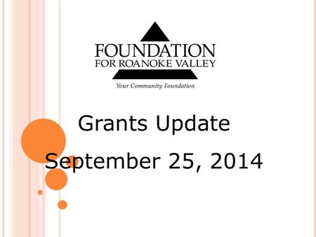 Grants Update September 25, 2014. Letter of Intent The Roanoke Women’s Foundation Fund Winter Grants Cycle Summer Grants Cycle Arts and Culture Initiative.