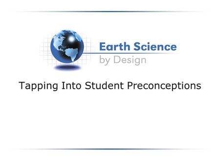 Tapping Into Student Preconceptions. Tapping into Student Preconceptions Students start any unit of study with pre-existing ideas or models. By knowing.