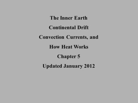 The Inner Earth Continental Drift Convection Currents, and How Heat Works Chapter 5 Updated January 2012.