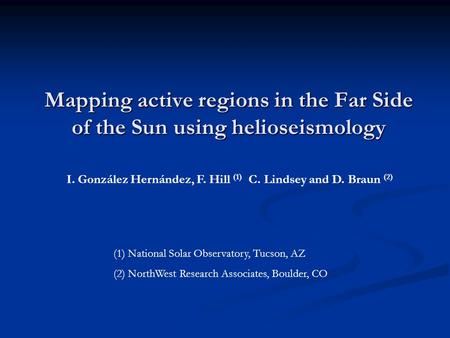 Mapping active regions in the Far Side of the Sun using helioseismology I. González Hernández, F. Hill (1) C. Lindsey and D. Braun (2) (1) National Solar.
