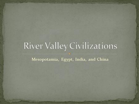 Mesopotamia, Egypt, India, and China. Earliest large populations Development of monumental architecture Development of writing Social/economic relationships.
