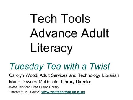 Tech Tools Advance Adult Literacy Tuesday Tea with a Twist Carolyn Wood, Adult Services and Technology Librarian Marie Downes McDonald, Library Director.