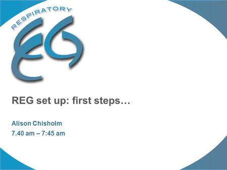 REG set up: first steps… Alison Chisholm 7.40 am – 7:45 am.