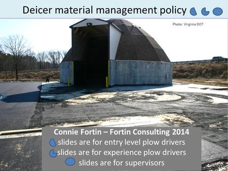 Deicer material management policy Connie Fortin – Fortin Consulting 2014 slides are for entry level plow drivers slides are for experience plow drivers.