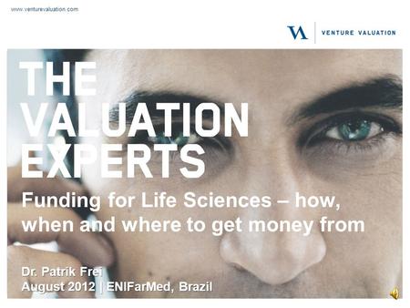 www.venturevaluation.com Funding for Life Sciences – how, when and where to get money from Dr. Patrik Frei August 2012 | ENIFarMed, Brazil.