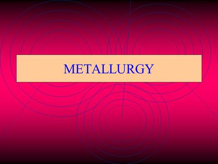 METALLURGY Metallurgy The extraction of metals from their ores and refining it is known as metallurgy.
