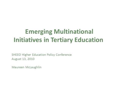 Emerging Multinational Initiatives in Tertiary Education SHEEO Higher Education Policy Conference August 13, 2010 Maureen McLaughlin.