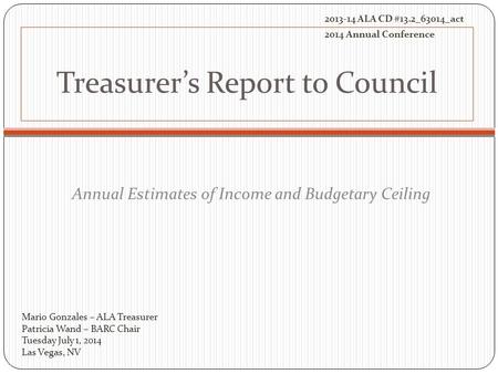 Treasurer’s Report to Council Annual Estimates of Income and Budgetary Ceiling Mario Gonzales – ALA Treasurer Patricia Wand – BARC Chair Tuesday July 1,