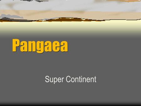 Pangaea Super Continent. Pangaea History  Alfred Wegener first proposed the idea in 1912. He called it “Continental Drift”.Wegener  He believed that.