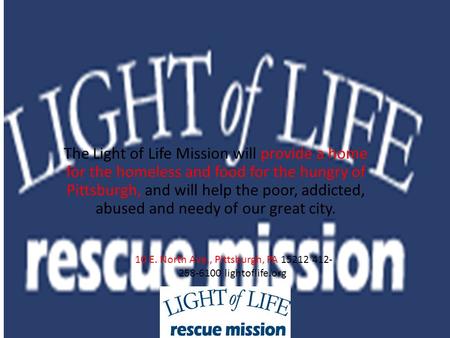 The Light of Life Mission will provide a home for the homeless and food for the hungry of Pittsburgh, and will help the poor, addicted, abused and needy.