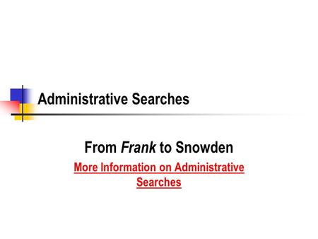 Administrative Searches From Frank to Snowden More Information on Administrative Searches.