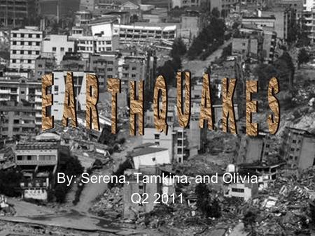 By: Serena, Tamkina, and Olivia Q2 2011. What is an Earthquake?? Earthquakes are defined as movements of the ground that are caused be a sudden release.