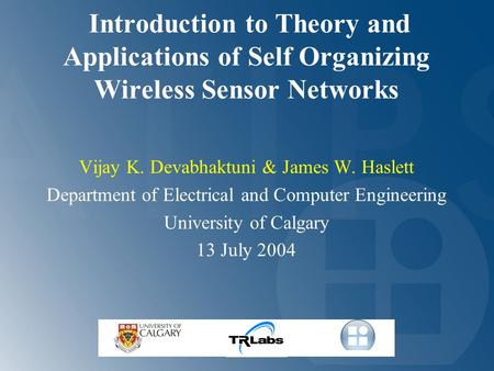 Introduction to Theory and Applications of Self Organizing Wireless Sensor Networks Vijay K. Devabhaktuni & James W. Haslett Department of Electrical and.