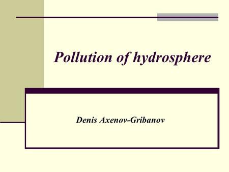 Pollution of hydrosphere Denis Axenov-Gribanov. Natural sources of pollution of hydrosphere Microscopic minerals Organic substances Ulmificat acids.