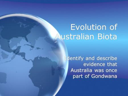 Evolution of Australian Biota Identify and describe evidence that Australia was once part of Gondwana.