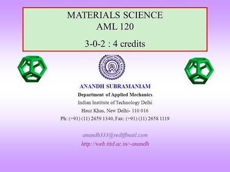 MATERIALS SCIENCE AML 120 3-0-2 : 4 credits ANANDH SUBRAMANIAM Department of Applied Mechanics Indian Institute of Technology Delhi Hauz Khas, New Delhi-