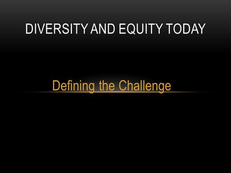 Defining the Challenge DIVERSITY AND EQUITY TODAY.