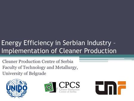 Energy Efficiency in Serbian Industry – Implementation of Cleaner Production Cleaner Production Centre of Serbia Faculty of Technology and Metallurgy,
