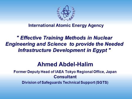 International Atomic Energy Agency Ahmed Abdel-Halim Former Deputy Head of IAEA Tokyo Regional Office, Japan Consultant Division of Safeguards Technical.