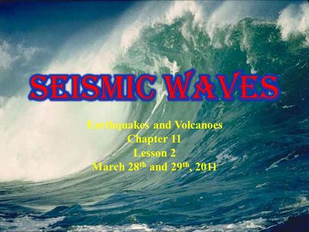Earthquakes and Volcanoes Chapter 11 Lesson 2 March 28 th and 29 th, 2011.