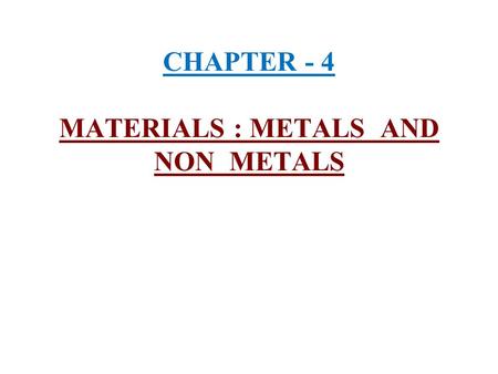 CHAPTER - 4 MATERIALS : METALS AND NON METALS. 1) Occurrence of metals and non metals :- Out of the 92 naturally occuring elements 70 are metals and about.