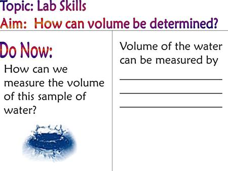 Topic: Lab Skills Aim:  How can volume be determined?