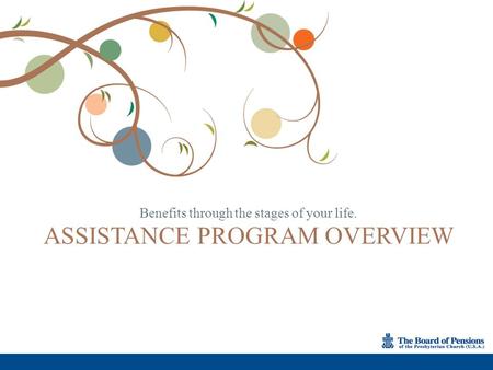 Benefits through the stages of your life. ASSISTANCE PROGRAM OVERVIEW.