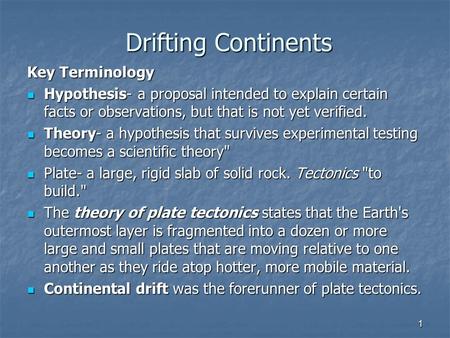 1 Drifting Continents Key Terminology Hypothesis- a proposal intended to explain certain facts or observations, but that is not yet verified. Hypothesis-