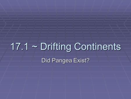 17.1 ~ Drifting Continents Did Pangea Exist?. The Theory of Continental Drift  Wegener’s idea that the continents slowly moved over the earth became.