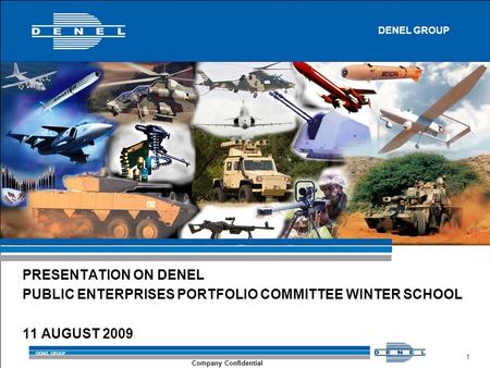 DENEL GROUP 1 Company Confidential PRESENTATION ON DENEL PUBLIC ENTERPRISES PORTFOLIO COMMITTEE WINTER SCHOOL 11 AUGUST 2009 DENEL GROUP.