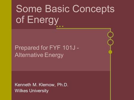 Some Basic Concepts of Energy Kenneth M. Klemow, Ph.D. Wilkes University Prepared for FYF 101J - Alternative Energy.