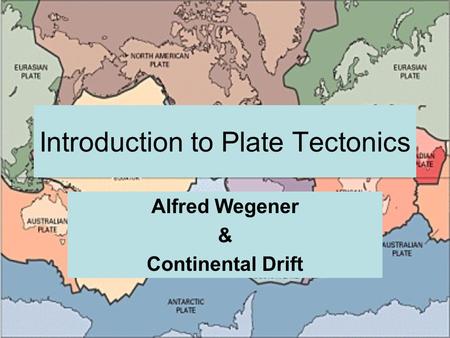 Introduction to Plate Tectonics Alfred Wegener & Continental Drift.