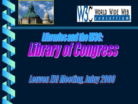 LC and the W3C: History b Attended two W3C Workshops Indexing/Distributed Search - 1996Indexing/Distributed Search - 1996 Query Language - 1998Query Language.