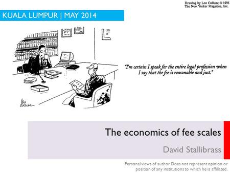 The economics of fee scales David Stallibrass KUALA LUMPUR | MAY 2014 Personal views of author. Does not represent opinion or position of any institutions.