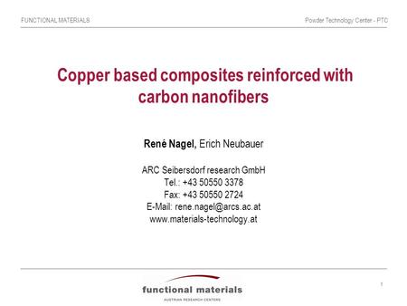 FUNCTIONAL MATERIALSPowder Technology Center - PTC 1 Copper based composites reinforced with carbon nanofibers René Nagel, Erich Neubauer ARC Seibersdorf.