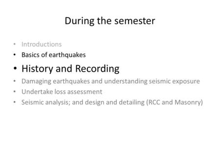 During the semester Introductions Basics of earthquakes History and Recording Damaging earthquakes and understanding seismic exposure Undertake loss assessment.