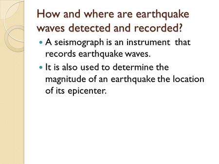 How and where are earthquake waves detected and recorded? A seismograph is an instrument that records earthquake waves. It is also used to determine the.