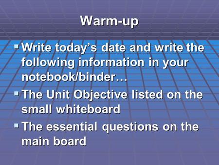 Warm-up  Write today’s date and write the following information in your notebook/binder…  The Unit Objective listed on the small whiteboard  The essential.