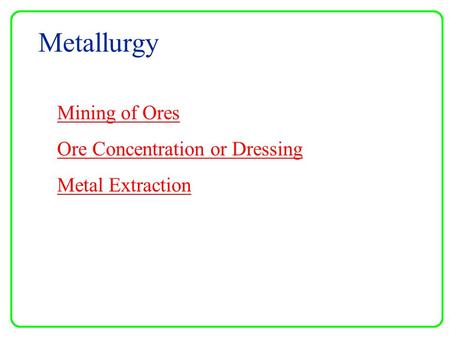 Metallurgy Mining of Ores Ore Concentration or Dressing Metal Extraction.