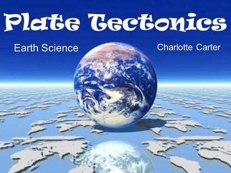 Plate Tectonics Earth Science Charlotte Carter.